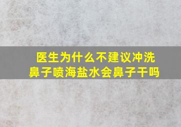 医生为什么不建议冲洗鼻子喷海盐水会鼻子干吗