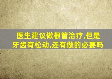 医生建议做根管治疗,但是牙齿有松动,还有做的必要吗