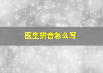 医生拼音怎么写