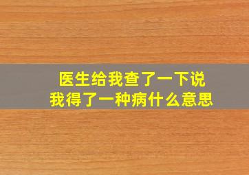 医生给我查了一下说我得了一种病什么意思