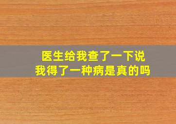 医生给我查了一下说我得了一种病是真的吗