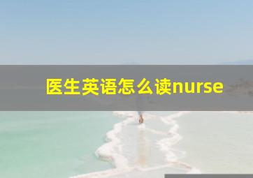 医生英语怎么读nurse