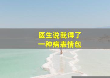 医生说我得了一种病表情包