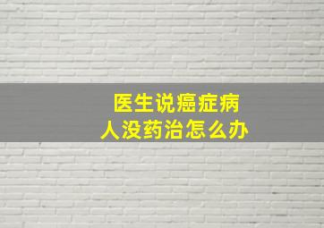 医生说癌症病人没药治怎么办