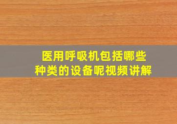 医用呼吸机包括哪些种类的设备呢视频讲解