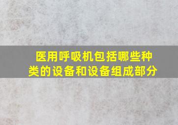 医用呼吸机包括哪些种类的设备和设备组成部分