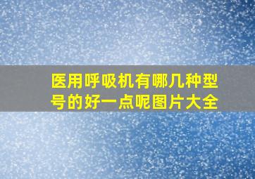 医用呼吸机有哪几种型号的好一点呢图片大全