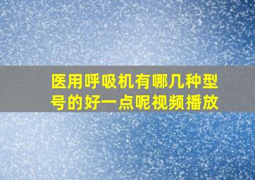 医用呼吸机有哪几种型号的好一点呢视频播放