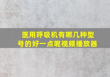 医用呼吸机有哪几种型号的好一点呢视频播放器