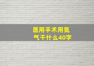 医用手术用氮气干什么40字