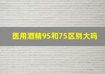 医用酒精95和75区别大吗