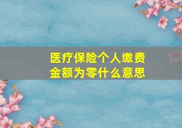 医疗保险个人缴费金额为零什么意思