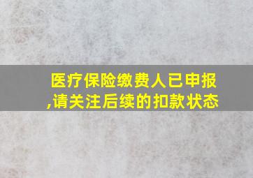 医疗保险缴费人已申报,请关注后续的扣款状态