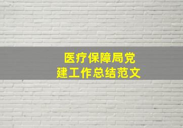 医疗保障局党建工作总结范文