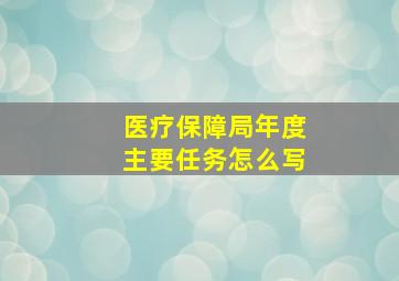 医疗保障局年度主要任务怎么写