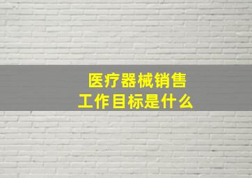 医疗器械销售工作目标是什么