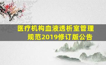 医疗机构血液透析室管理规范2019修订版公告