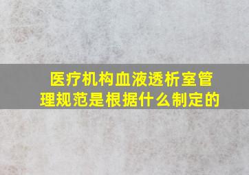 医疗机构血液透析室管理规范是根据什么制定的