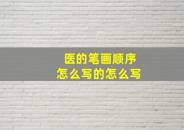 医的笔画顺序怎么写的怎么写