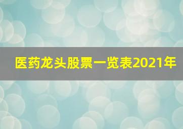 医药龙头股票一览表2021年