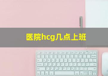 医院hcg几点上班