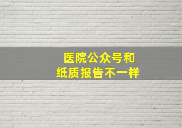 医院公众号和纸质报告不一样