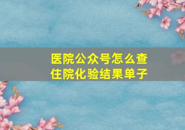 医院公众号怎么查住院化验结果单子