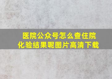 医院公众号怎么查住院化验结果呢图片高清下载