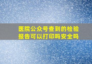 医院公众号查到的检验报告可以打印吗安全吗