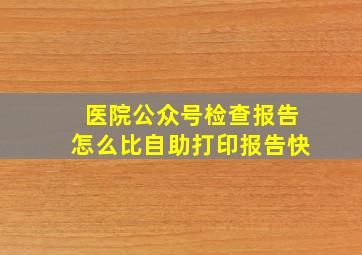 医院公众号检查报告怎么比自助打印报告快