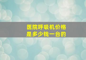 医院呼吸机价格是多少钱一台的