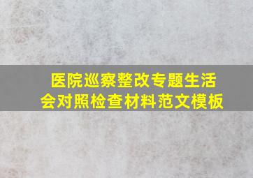 医院巡察整改专题生活会对照检查材料范文模板