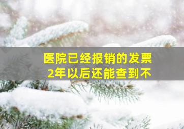 医院已经报销的发票2年以后还能查到不