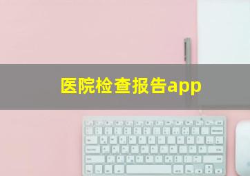 医院检查报告app