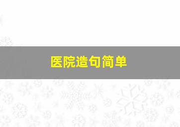 医院造句简单