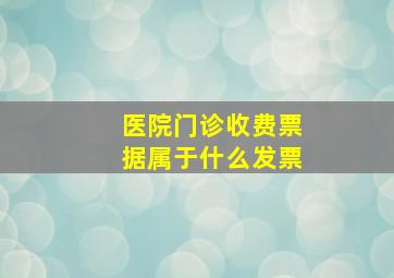 医院门诊收费票据属于什么发票