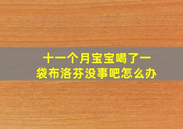 十一个月宝宝喝了一袋布洛芬没事吧怎么办