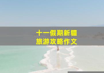 十一假期新疆旅游攻略作文