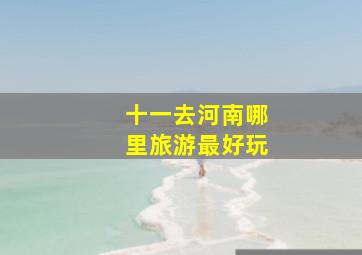 十一去河南哪里旅游最好玩