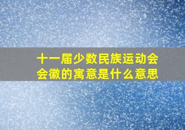 十一届少数民族运动会会徽的寓意是什么意思