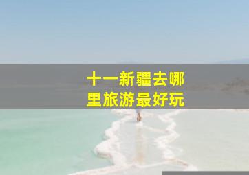 十一新疆去哪里旅游最好玩