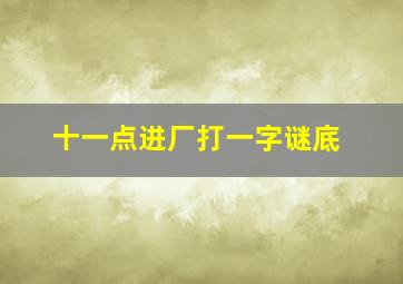 十一点进厂打一字谜底