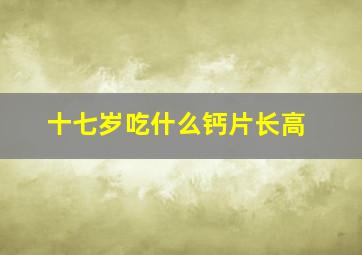 十七岁吃什么钙片长高