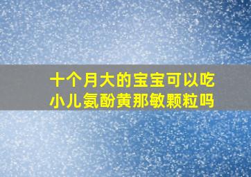 十个月大的宝宝可以吃小儿氨酚黄那敏颗粒吗