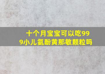 十个月宝宝可以吃999小儿氨酚黄那敏颗粒吗