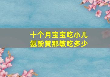 十个月宝宝吃小儿氨酚黄那敏吃多少