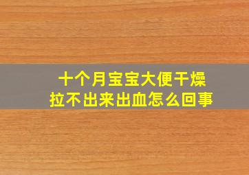 十个月宝宝大便干燥拉不出来出血怎么回事