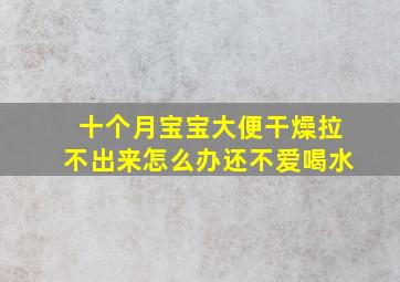 十个月宝宝大便干燥拉不出来怎么办还不爱喝水