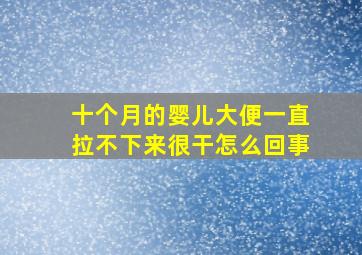 十个月的婴儿大便一直拉不下来很干怎么回事