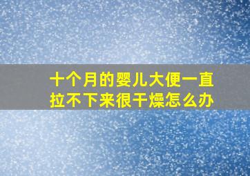 十个月的婴儿大便一直拉不下来很干燥怎么办